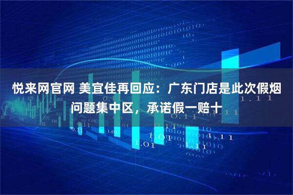 悦来网官网 美宜佳再回应:广东门店是此次假烟问题集中区,承诺假一赔十