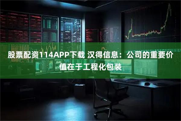 股票配资114APP下载 汉得信息：公司的重要价值在于工程化包装
