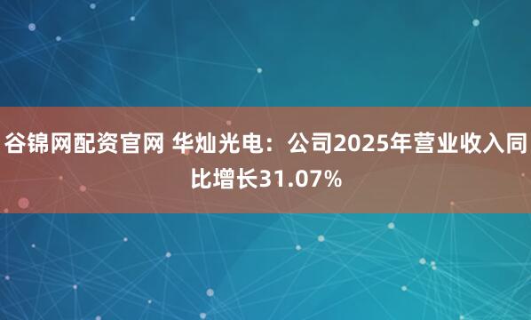 谷锦网配资官网 华灿光电：公司2025年营业收入同比增长31.07%