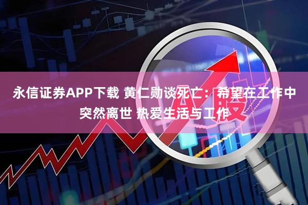 永信证券APP下载 黄仁勋谈死亡：希望在工作中突然离世 热爱生活与工作