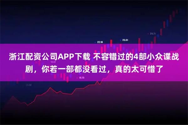浙江配资公司APP下载 不容错过的4部小众谍战剧,你若一部都没看过,真的太可惜了