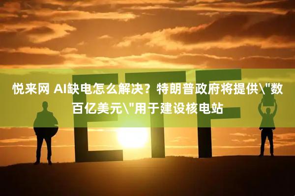 悦来网 AI缺电怎么解决？特朗普政府将提供
