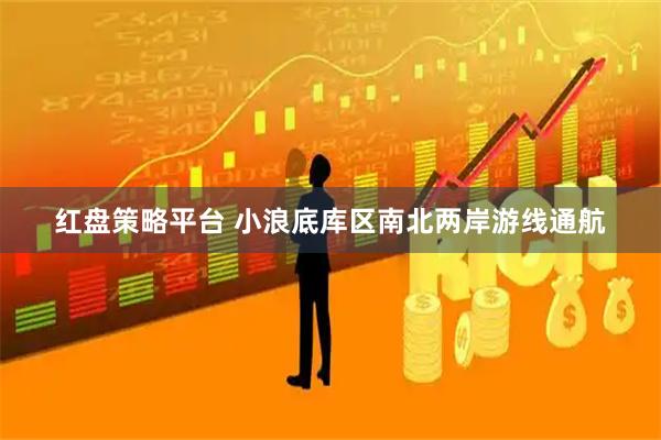 红盘策略平台 小浪底库区南北两岸游线通航