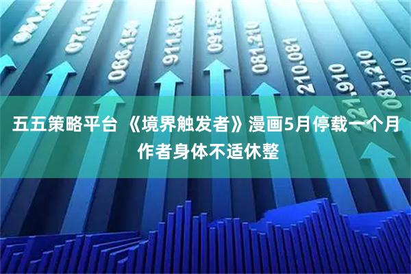 五五策略平台 《境界触发者》漫画5月停载一个月 作者身体不适休整