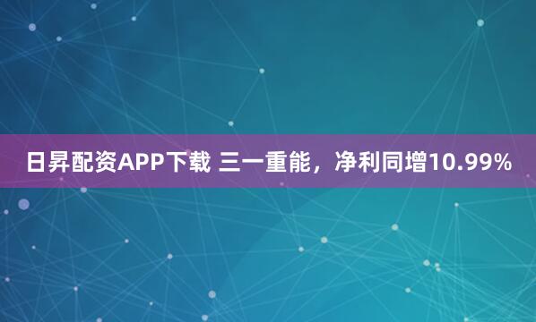 日昇配资APP下载 三一重能，净利同增10.99%