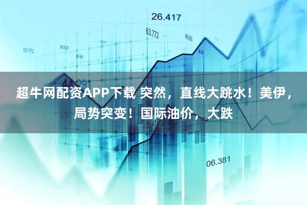 超牛网配资APP下载 突然，直线大跳水！美伊，局势突变！国际油价，大跌
