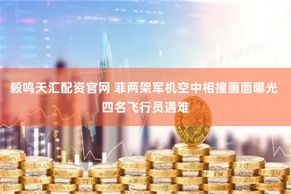 毅鸣天汇配资官网 菲两架军机空中相撞画面曝光 四名飞行员遇难